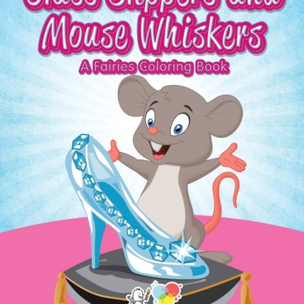 Glass Slippers and Mouse Whiskers: A Fairies Coloring Book