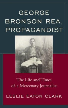 George Bronson Rea, Propagandist: The Life and