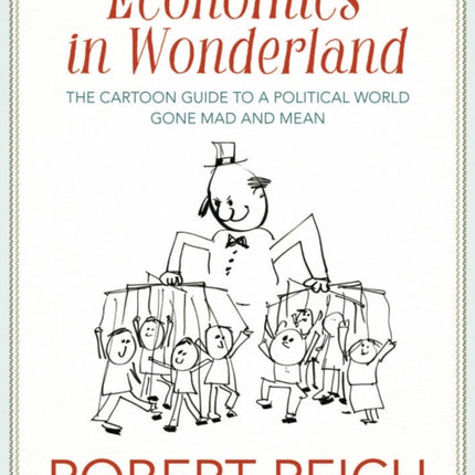 Economics In Wonderland: Robert Reich's Cartoon Guide to a Political World Gone Mad and Mean