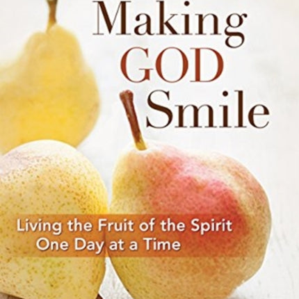 MAKING GOD SMILE: Living the Fruit of the Spirit One Day at a Time