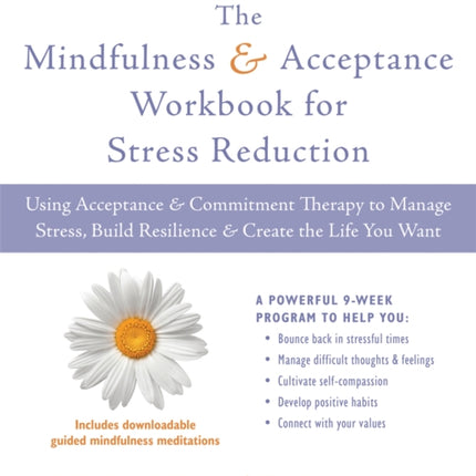 The Mindfulness and Acceptance Workbook for Stress Reduction: Using Acceptance and Commitment Therapy to Manage Stress, Build Resilience, and Create the Life You Want