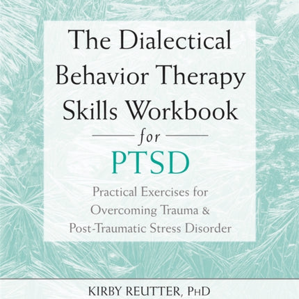 The Dialectical Behavior Therapy Skills Workbook for PTSD: Practical Exercises for Overcoming Trauma and Post-Traumatic Stress Disorder