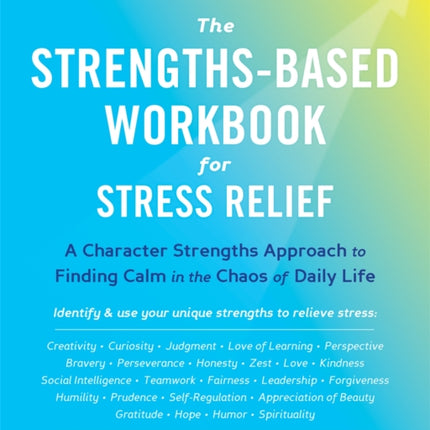 The Strengths-Based Workbook for Stress Relief: A Character Strengths Approach to Finding Calm in the Chaos of Daily Life