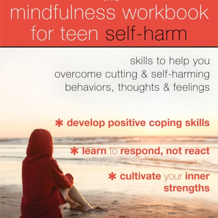 The Mindfulness Workbook for Teen Self-Harm: Skills to Help You Overcome Cutting and Self-Harming Behaviors, Thoughts, and Feelings