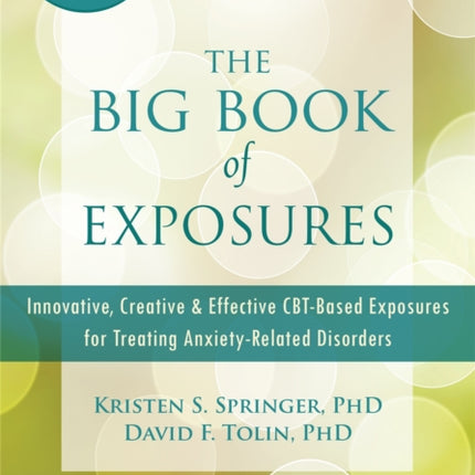 The Big Book of Exposures: Innovative, Creative, and Effective CBT-Based Exposures for Treating Anxiety-Related Disorders