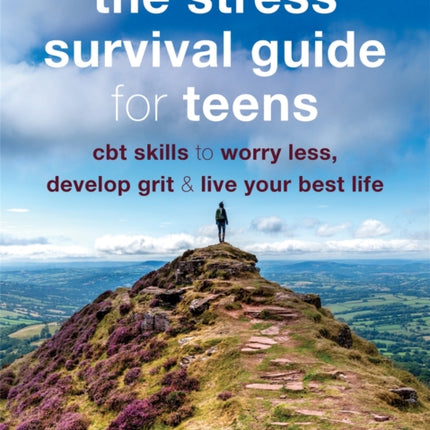 The Stress Survival Guide for Teens: CBT Skills to Worry Less, Develop Grit, and Live Your Best Life