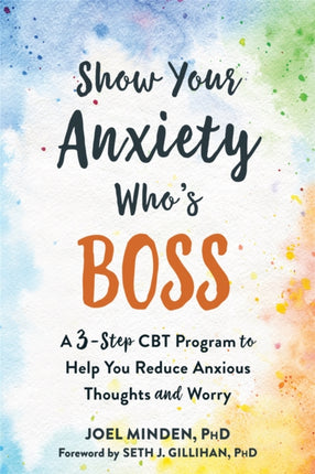 Show Your Anxiety Who's Boss: A Three-Step CBT Program to Help You Reduce Anxious Thoughts and Worry