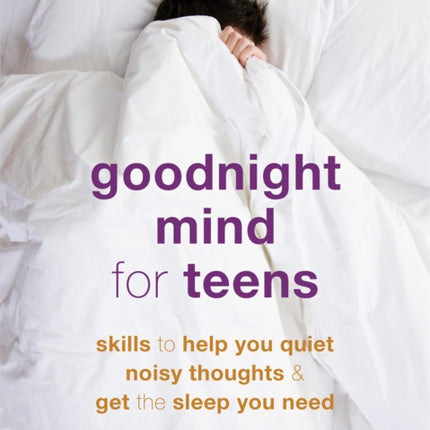 Goodnight Mind for Teens: Skills to Help You Quiet Noisy Thoughts and Get the Sleep You Need