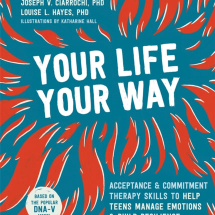 Your Life, Your Way: Acceptance and Commitment Therapy Skills to Help Teens Manage Emotions and Build Resilience