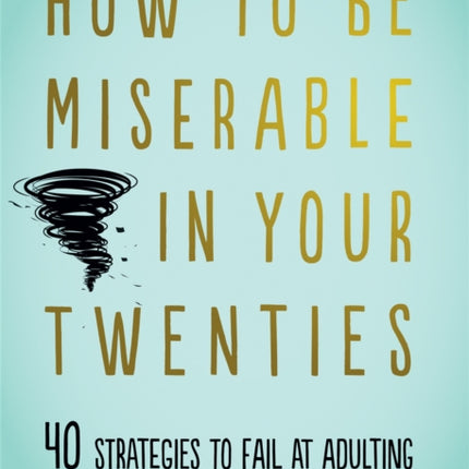 How to Be Miserable in Your Twenties: 40 Strategies to Fail at Adulting