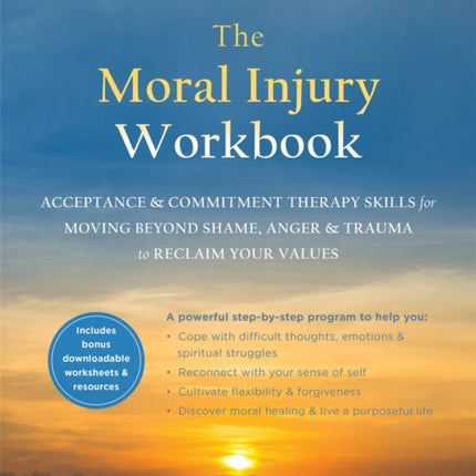 The Moral Injury Workbook: Acceptance and Commitment Therapy Skills for Moving Beyond Shame, Anger, and Trauma to Reclaim Your Values