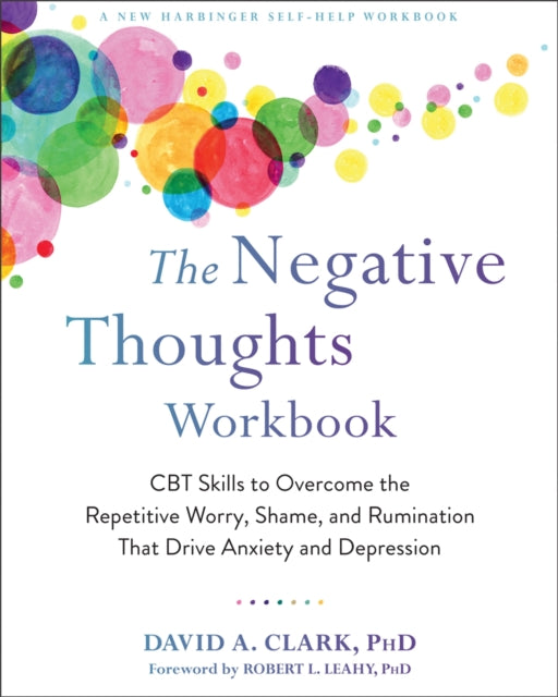 The Negative Thoughts Workbook: CBT Skills to Overcome the Repetitive Worry, Shame, and Rumination That Drive Anxiety and Depression