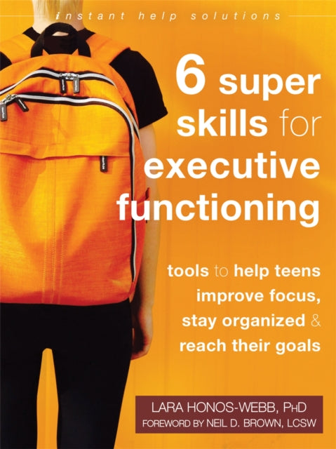 Six Super Skills for Executive Functioning: Tools to Help Teens Improve Focus, Stay Organized, and Reach Their Goals