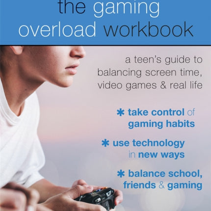 The Gaming Overload Workbook: A Teen's Guide to Balancing Screen Time, Video Games, and Real Life