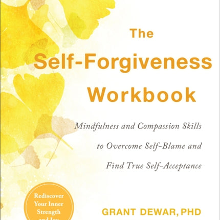 The Self-Forgiveness Workbook: Mindfulness and Compassion Skills to Overcome Self-Blame and Find True Self-Acceptance