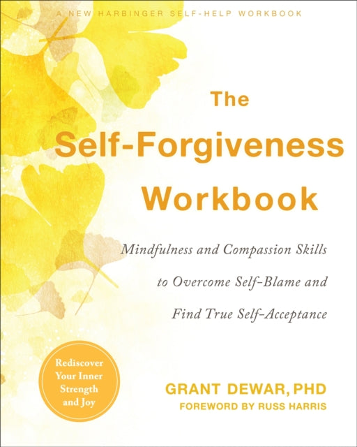 The Self-Forgiveness Workbook: Mindfulness and Compassion Skills to Overcome Self-Blame and Find True Self-Acceptance