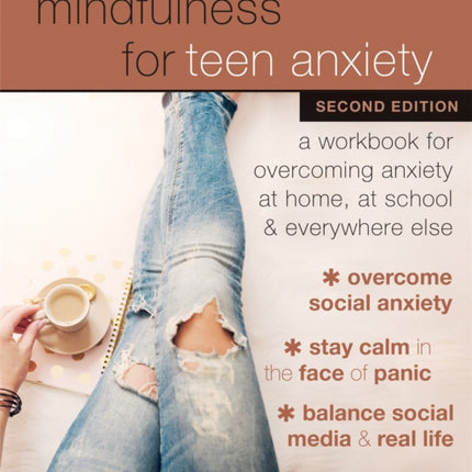 Mindfulness for Teen Anxiety: A Workbook for Overcoming Anxiety at Home, at School, and Everywhere Else