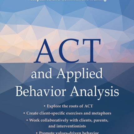 ACT and Applied Behavior Analysis: A Practical Guide to Ensuring Better Behavior Outcomes Using Acceptance and Commitment Training