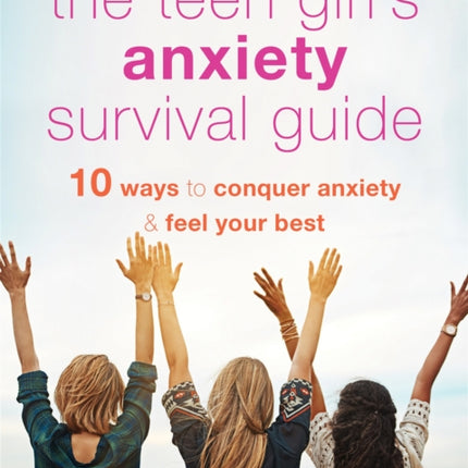 The Teen Girl's Anxiety Survival Guide: Ten Ways to Conquer Anxiety and Feel Your Best