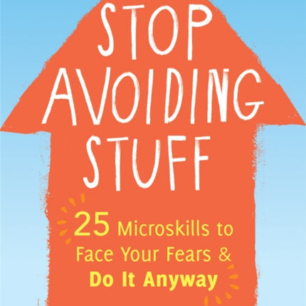 Stop Avoiding Stuff: 25 Microskills to Face Your Fears and Do It Anyway