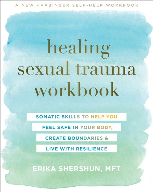 Healing Sexual Trauma Workbook: Somatic Skills to Help You Feel Safe in Your Body, Create Boundaries, and Live with Resilience