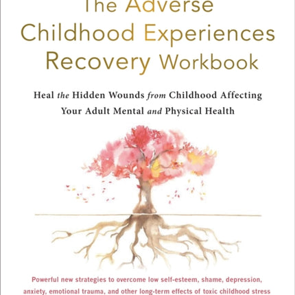 The Adverse Childhood Experiences Recovery Workbook: Heal the Hidden Wounds from Childhood Affecting Your Adult Mental and Physical Health