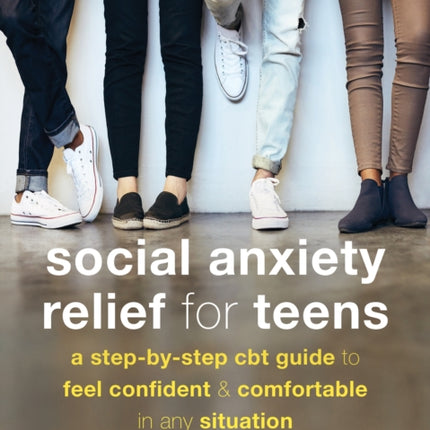 Social Anxiety Relief for Teens: A Step-by-Step CBT Guide to Feel Confident and Comfortable in Any Situation