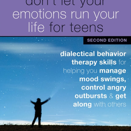 Don't Let Your Emotions Run Your Life for Teens, Second Edition: Dialectical Behavior Therapy Skills for Helping You Manage Mood Swings, Control Angry Outbursts, and Get Along with Others