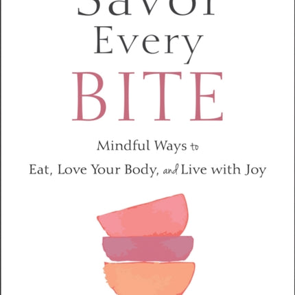 Savor Every Bite: Mindful Ways to Eat, Love Your