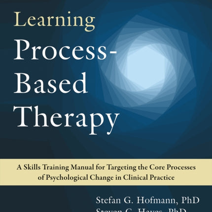 Learning Process-Based Therapy: A Skills Training Manual for Targeting the Core Processes of Psychological Change in Clinical Practice