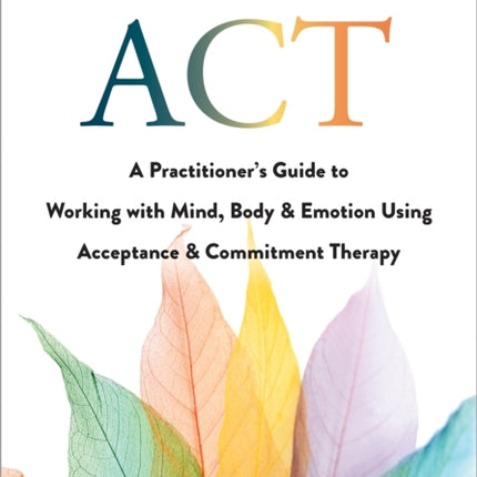 Trauma-Focused ACT: A Practitioner's Guide to Working with Mind, Body, and Emotion Using Acceptance and Commitment Therapy