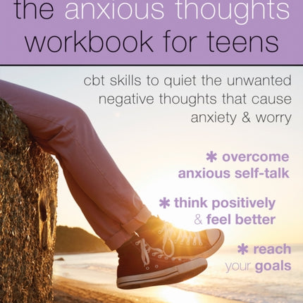 The Anxious Thoughts Workbook for Teens: CBT Skills to Quiet the Unwanted Negative Thoughts that Cause Anxiety and Worry