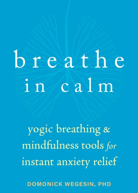 Breathe In Calm: Yogic Breathing and Mindfulness Tools for Instant Anxiety Relief