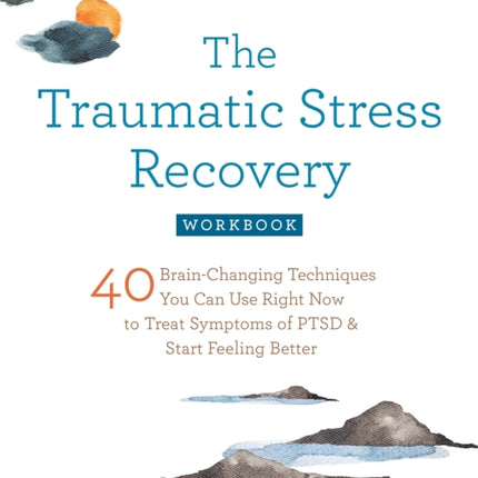 The Traumatic Stress Recovery Workbook: 40 Brain-Changing Techniques You Can Use Right Now to Treat Symptoms of PTSD and Start Feeling Better