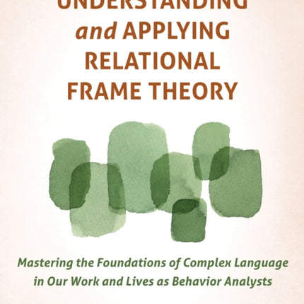 Understanding and Applying Relational Frame Theory: Mastering the Foundations of Complex Language in Our Work and Lives as Behavior Analysts