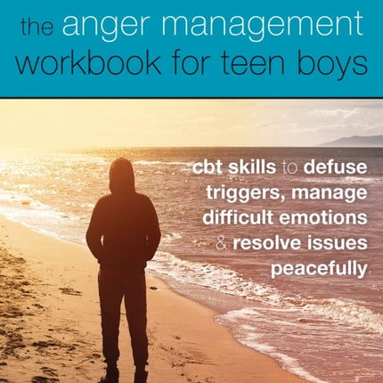 The Anger Management Workbook for Teen Boys: CBT Skills to Defuse Triggers, Manage Difficult Emotions, and Resolve Issues Peacefully