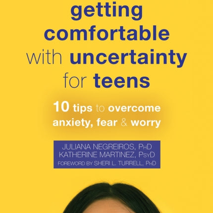 Getting Comfortable with Uncertainty for Teens: 10 Tips to Overcome Anxiety, Fear, and Worry