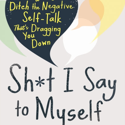 Sh*t I Say to Myself: 40 Ways to Ditch the Negative Self-Talk That’s Dragging You Down