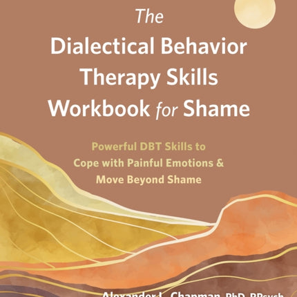 The Dialectical Behavior Therapy Skills Workbook for Shame: Powerful DBT Skills to Cope with Painful Emotions and Move Beyond Shame