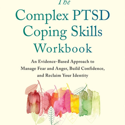 The Complex PTSD Coping Skills Workbook: An Evidence-Based Approach to Manage Fear and Anger, Build Confidence, and Reclaim Your Identity