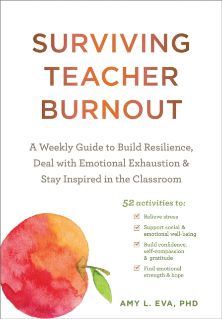 Surviving Teacher Burnout: A Weekly Guide to Build Resilience, Deal with Emotional Exhaustion, and Stay Inspired in the Classroom