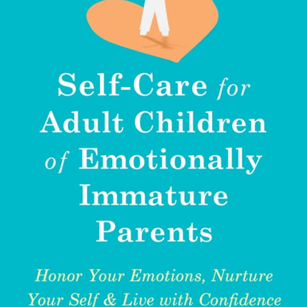 Self-Care for Adult Children of Emotionally Immature Parents: Daily Practices to Honor Your Emotions and Live with Confidence