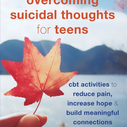 Overcoming Suicidal Thoughts for Teens: CBT Activities to Reduce Pain, Increase Hope, and Build Meaningful Connections