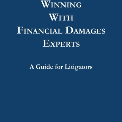 Winning with Financial Damages Experts: A Guide for Litigators