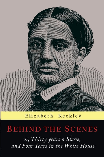 Behind the Scenes Or Thirty Years a Slave and Four Years in the White House