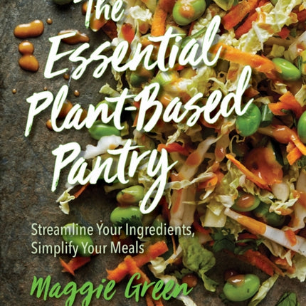 The Essential Plant-Based Pantry: Streamline Your Ingredients, Simplify Your Meals