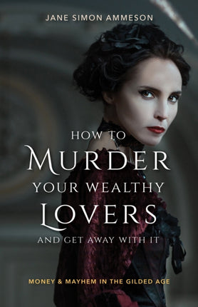 How to Murder Your Wealthy Lovers and Get Away With It: Money & Mayhem in the Gilded Age