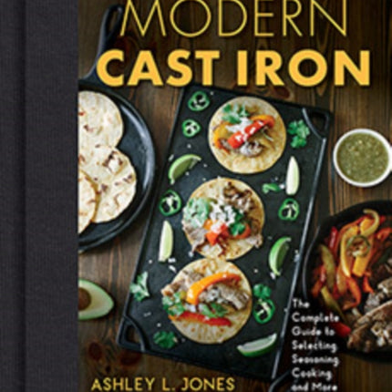 Modern Cast Iron: The Complete Guide to Selecting, Seasoning, Cooking, and More