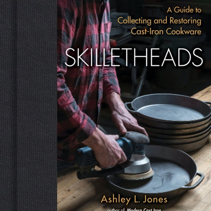 Skilletheads: A Guide to Collecting and Restoring Cast-Iron Cookware