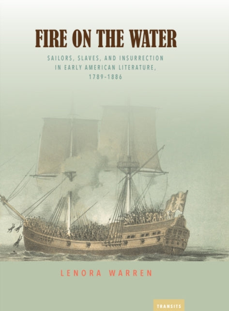 Fire on the Water: Sailors, Slaves, and Insurrection in Early American Literature, 1789-1886